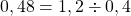 0,48 = 1,2 \div 0,4