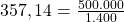 357,14 = \frac{500.000}{1.400}